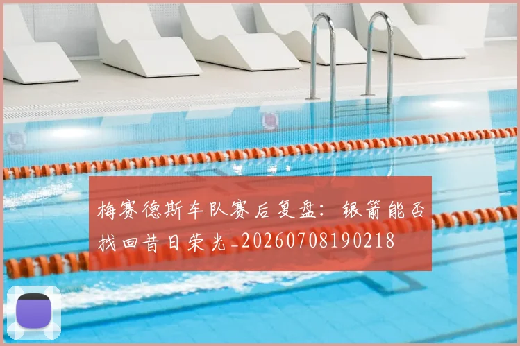 梅赛德斯车队赛后复盘：银箭能否找回昔日荣光_20260708190218