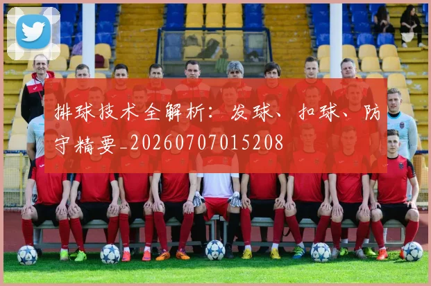 排球技术全解析:发球、扣球、防守精要_20260707015208