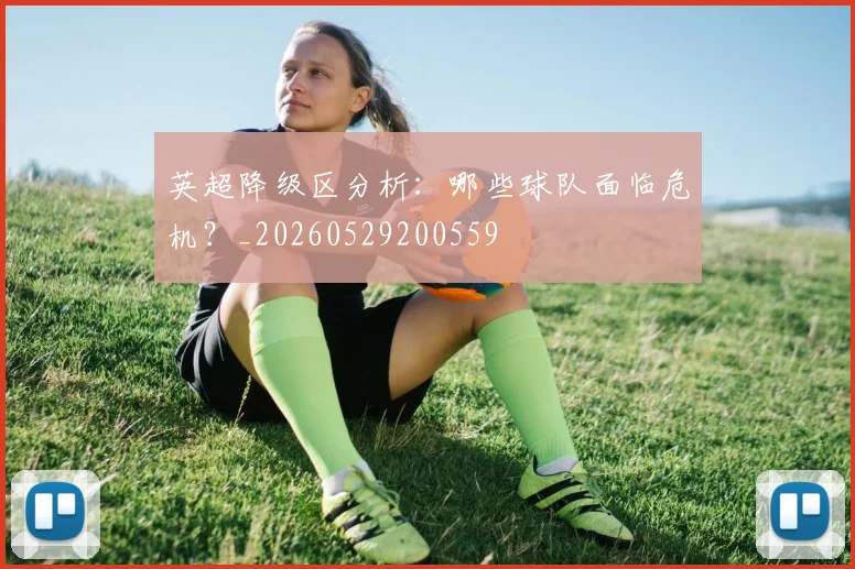 英超降级区分析：哪些球队面临危机？_20260529200559