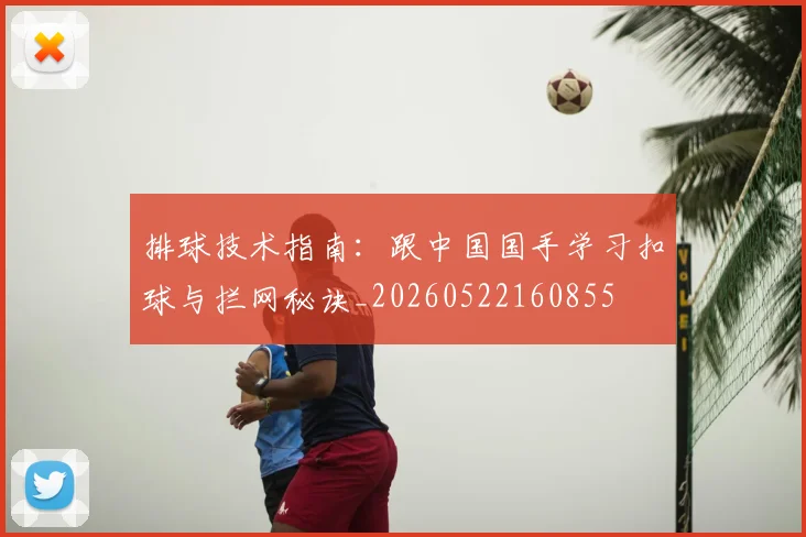 排球技术指南:跟中国国手学习扣球与拦网秘诀_20260522160855