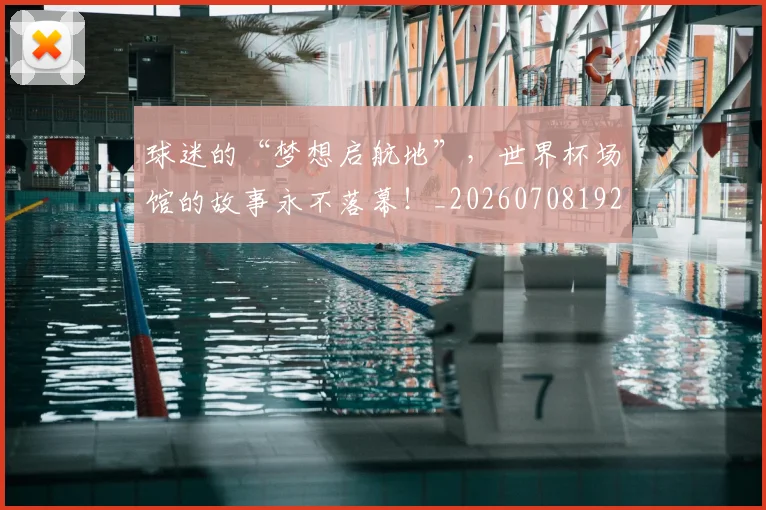球迷的“梦想启航地”，世界杯场馆的故事永不落幕！_20260708192440