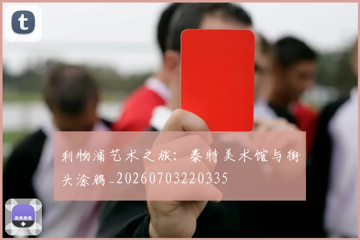 利物浦艺术之旅：泰特美术馆与街头涂鸦_20260703220335