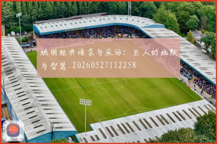 姚明经典语录与采访：巨人的幽默与智慧_20260527112258