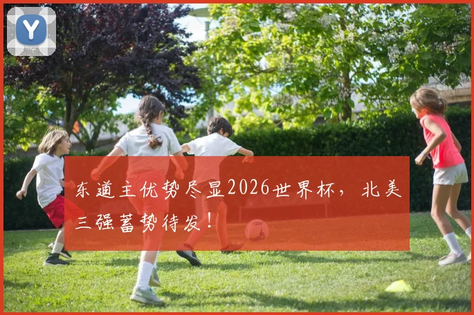 东道主优势尽显2026世界杯,北美三强蓄势待发!