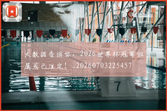 大数据告诉你，2026世界杯冠军归属或已注定！_20260703225457