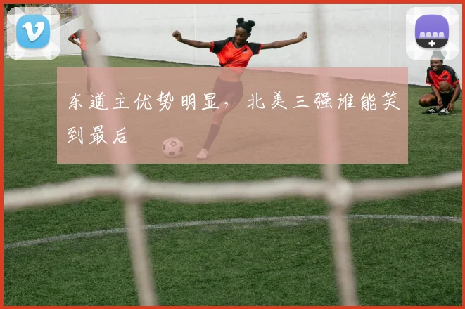 东道主优势明显,北美三强谁能笑到最后