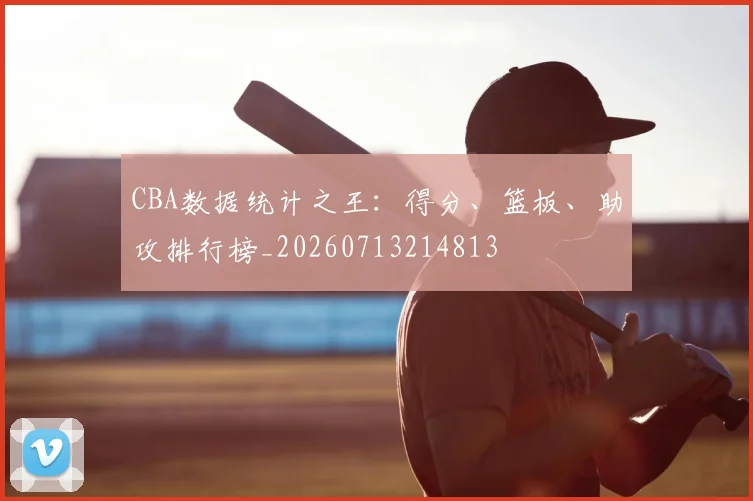 CBA数据统计之王：得分、篮板、助攻排行榜_20260713214813