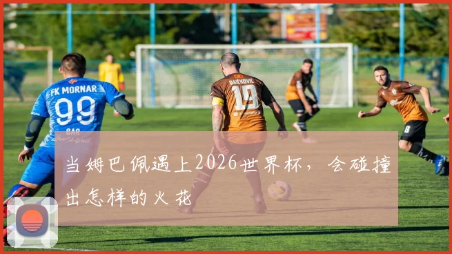 当姆巴佩遇上2026世界杯,会碰撞出怎样的火花
