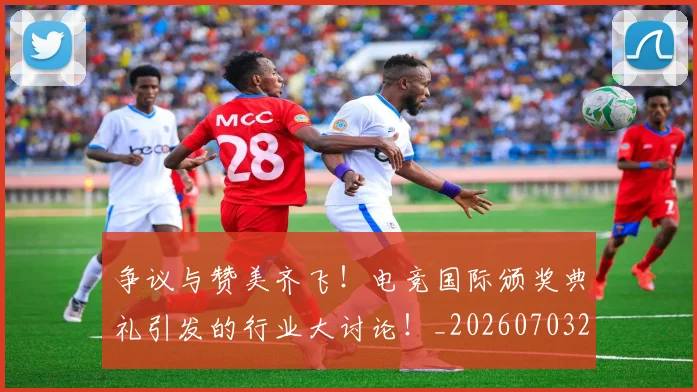 争议与赞美齐飞!电竞国际颁奖典礼引发的行业大讨论!_20260703210726