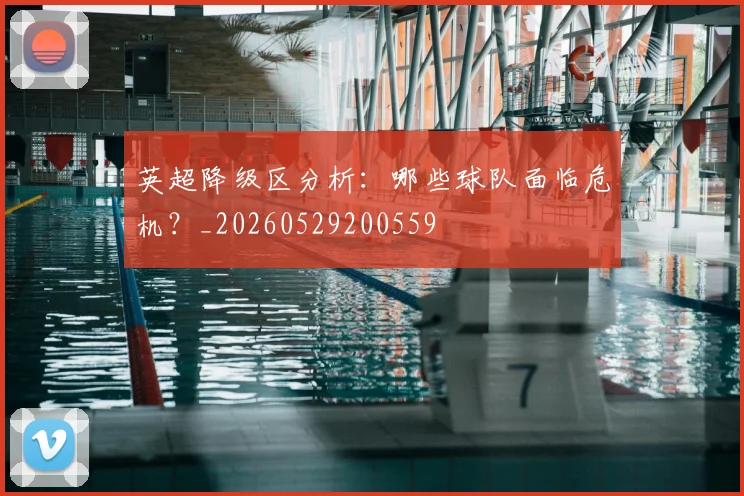 英超降级区分析:哪些球队面临危机?_20260529200559