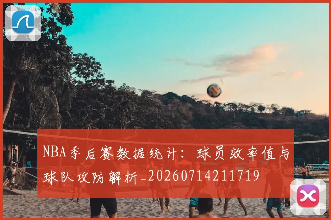 NBA季后赛数据统计:球员效率值与球队攻防解析_20260714211719