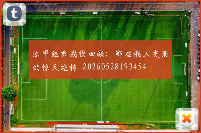 法甲经典战役回顾:那些载入史册的惊天逆转_20260528193454
