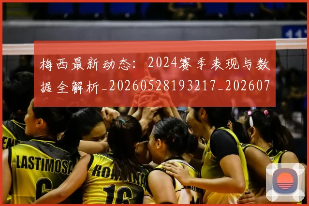梅西最新动态：2024赛季表现与数据全解析_20260528193217_20260707144704