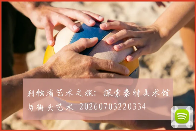 利物浦艺术之旅：探索泰特美术馆与街头艺术_20260703220334