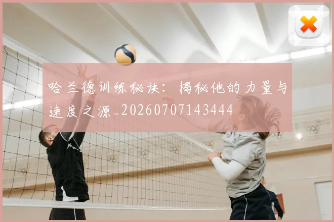 哈兰德训练秘诀:揭秘他的力量与速度之源_20260707143444