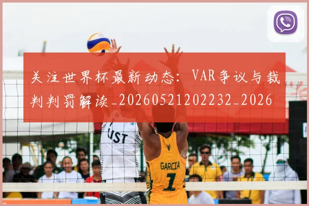 关注世界杯最新动态:VAR争议与裁判判罚解读_20260521202232_20260718004636
