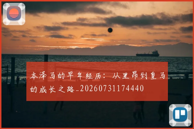 本泽马的早年经历：从里昂到皇马的成长之路_20260731174440