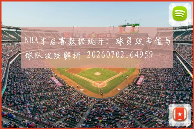 NBA季后赛数据统计：球员效率值与球队攻防解析_20260702164959