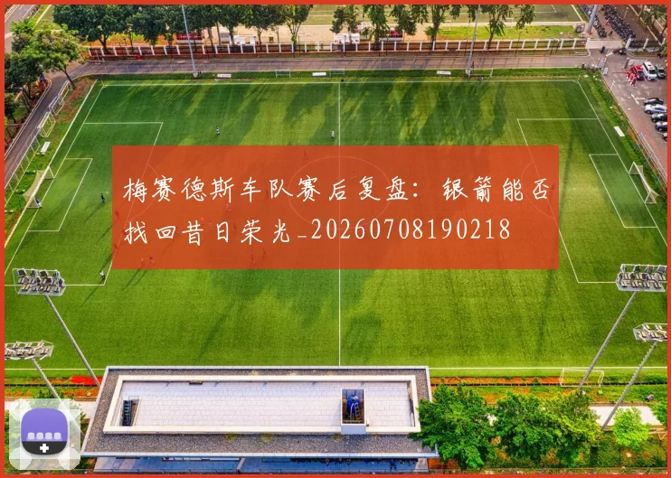 梅赛德斯车队赛后复盘:银箭能否找回昔日荣光_20260708190218