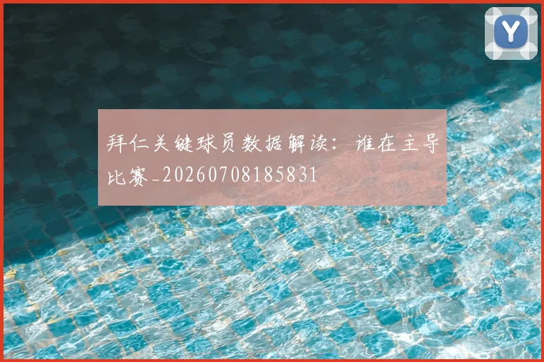拜仁关键球员数据解读：谁在主导比赛_20260708185831