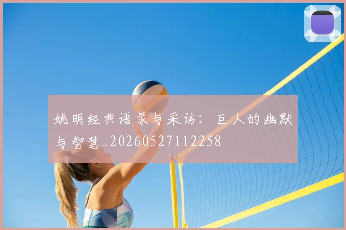 姚明经典语录与采访:巨人的幽默与智慧_20260527112258