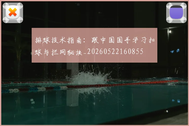 排球技术指南：跟中国国手学习扣球与拦网秘诀_20260522160855