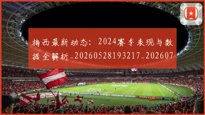 梅西最新动态:2024赛季表现与数据全解析_20260528193217_20260707144704