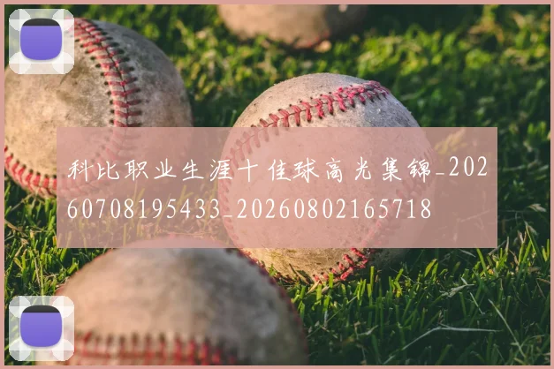 科比职业生涯十佳球高光集锦_20260708195433_20260802165718