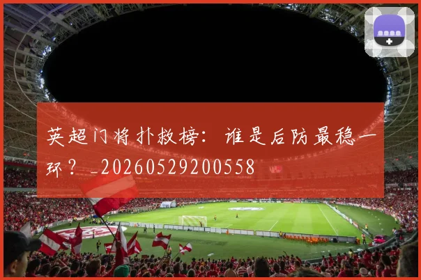 英超门将扑救榜:谁是后防最稳一环?_20260529200558