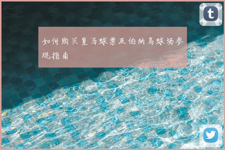 如何购买皇马球票及伯纳乌球场参观指南