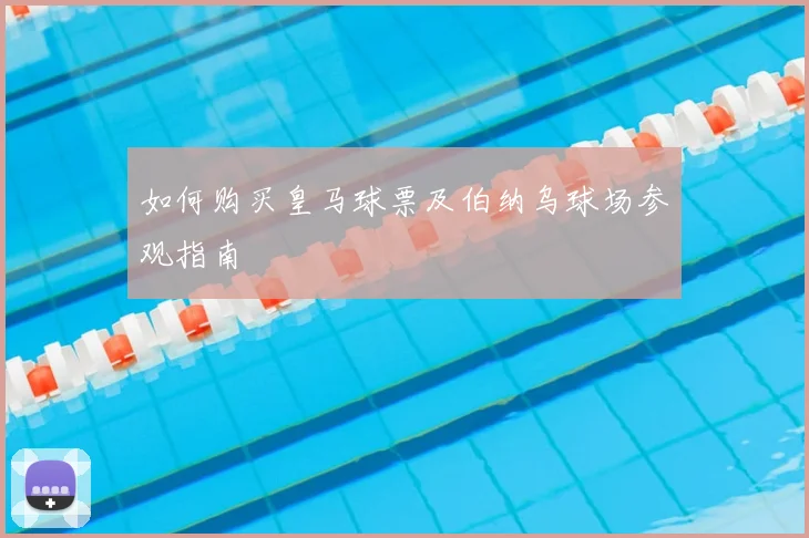 如何购买皇马球票及伯纳乌球场参观指南