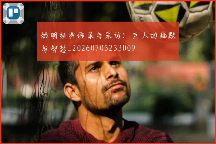 姚明经典语录与采访:巨人的幽默与智慧_20260703233009