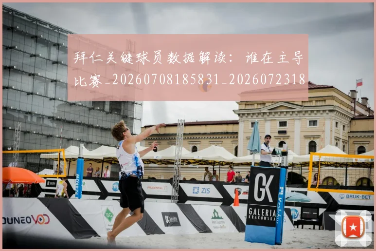 拜仁关键球员数据解读:谁在主导比赛_20260708185831_20260723182538