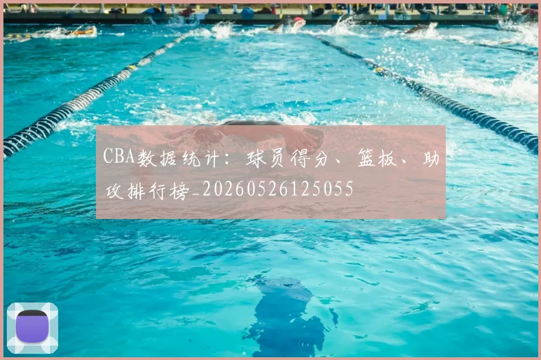 CBA数据统计:球员得分、篮板、助攻排行榜_20260526125055